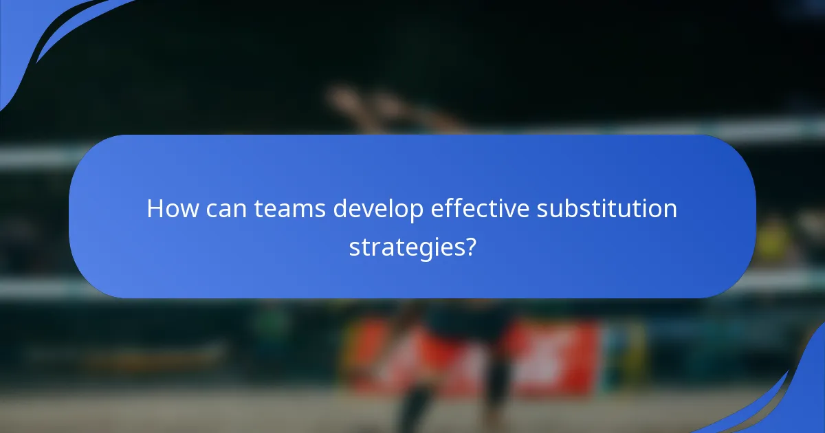 How can teams develop effective substitution strategies?